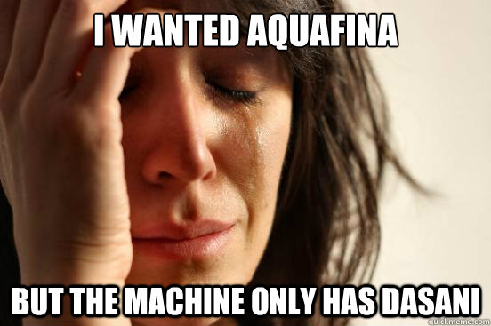 i wanted aquafina but the machine only has dasani  First World Problems