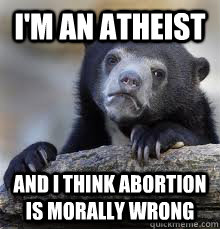 I'M AN ATHEIST AND I THINK ABORTION IS MORALLY WRONG - I'M AN ATHEIST AND I THINK ABORTION IS MORALLY WRONG  Misc