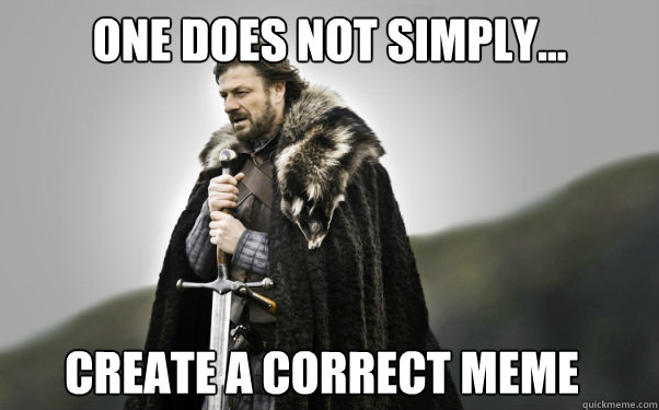 One does not simply... create a correct meme  Ned Stark