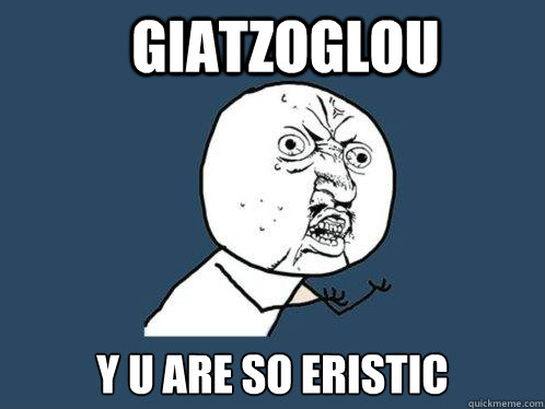 giatzoglou y u are so eristic  Y U No