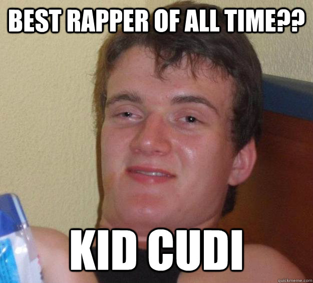 best rapper of all time?? kid cudi - best rapper of all time?? kid cudi  10 Guy