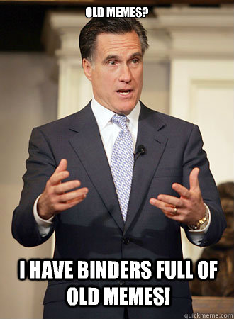 Old memes? I have binders full of old memes!  Relatable Romney
