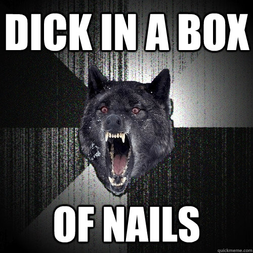 Dick In a box of nails  Insanity Wolf