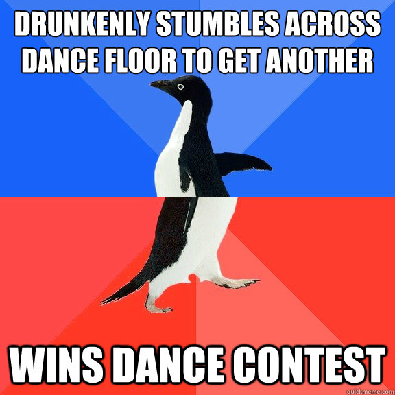 drunkenly stumbles across dance floor to get another drink.. wins dance contest  Socially Awkward Awesome Penguin