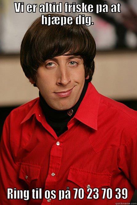 VI ER ALTID FRISKE PÅ AT HJÆPE DIG. RING TIL OS PÅ 70 23 70 39 Pickup Line Scientist