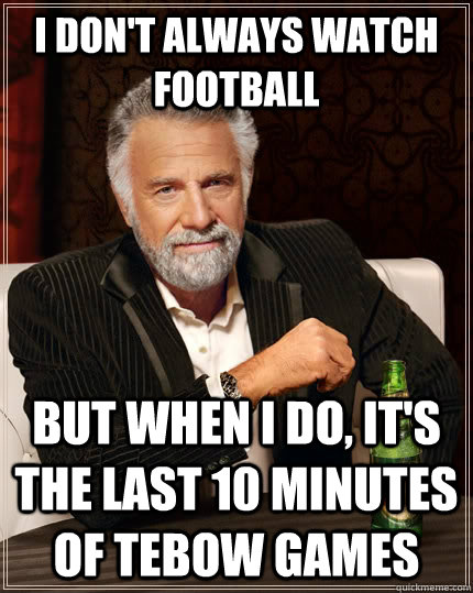 I don't always watch football but when I do, it's the last 10 minutes of Tebow games  The Most Interesting Man In The World
