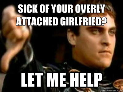 sick of your overly attached girlfried? let me help  Downvoting Roman
