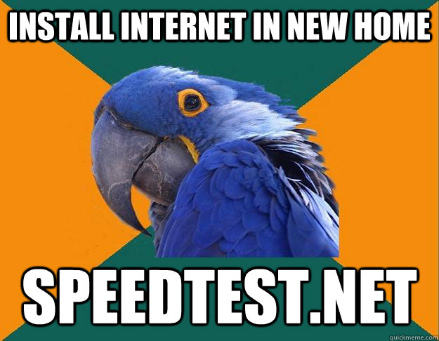 Install Internet in new home speedtest.net  Paranoid parrot flat tire