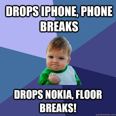 drops Iphone, phone breaks Drops Nokia, floor breaks!  Success Kid