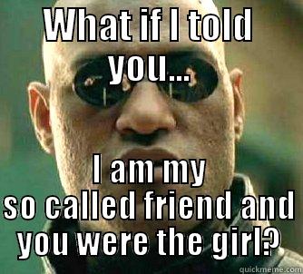 WHAT IF I TOLD YOU... I AM MY SO CALLED FRIEND AND YOU WERE THE GIRL? Matrix Morpheus