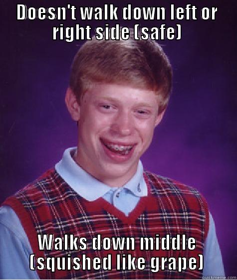 DOESN'T WALK DOWN LEFT OR RIGHT SIDE (SAFE) WALKS DOWN MIDDLE (SQUISHED LIKE GRAPE) Bad Luck Brian