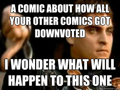 A comic about how all your other comics got downvoted I wonder what will happen to this one  Downvoting Roman
