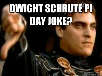 Dwight Schrute Pi day joke?  - Dwight Schrute Pi day joke?   Downvoting Roman