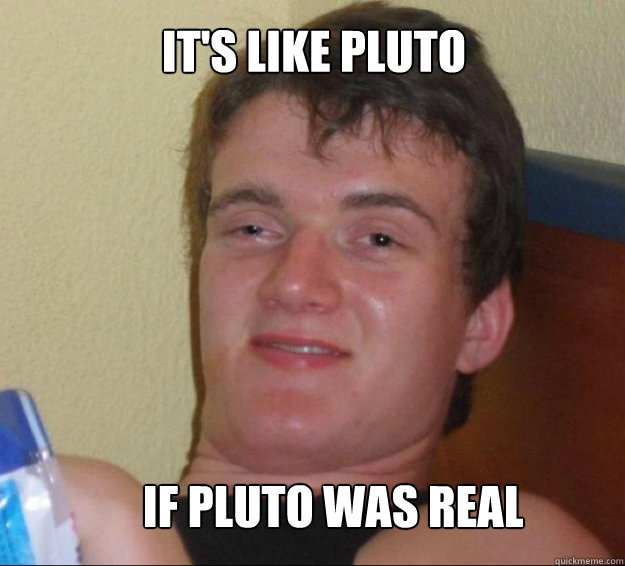 It's like Pluto If Pluto was real  10guy
