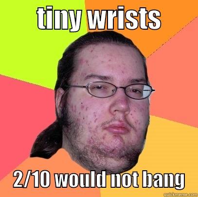        TINY WRISTS            2/10 WOULD NOT BANG   Butthurt Dweller