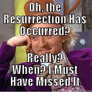 OH, THE RESURRECTION HAS OCCURRED? REALLY? WHEN? I MUST HAVE MISSED IT Creepy Wonka