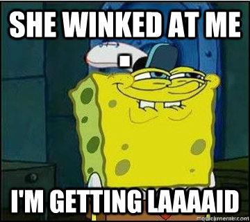 She winked at me I'm getting laaaaid - She winked at me I'm getting laaaaid  Spongebob