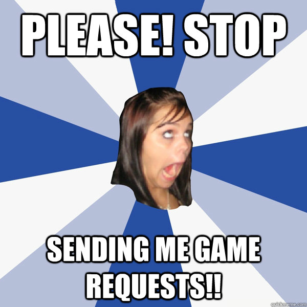 please! stop sending me game requests!!  Annoying Facebook Girl