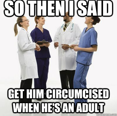 So then I said Get him circumcised when he's an adult  Laughing Doctors