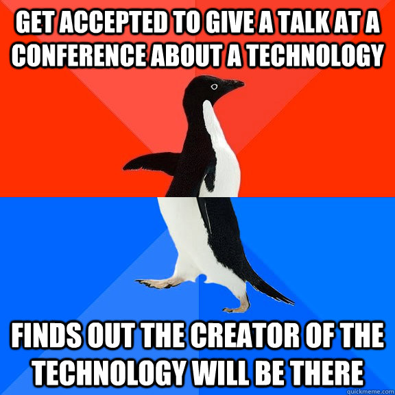 Get accepted to give a talk at a conference about a technology Finds out the creator of the technology will be there  Socially Awesome Awkward Penguin