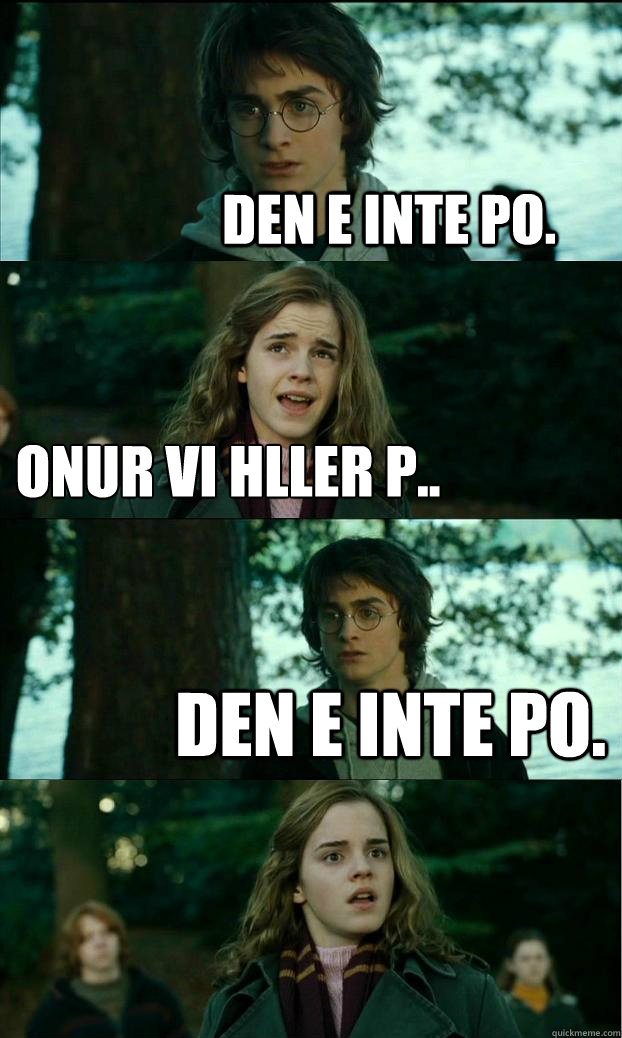 Den e inte po. Onur vi håller p.. Den e inte po.  Horny Harry