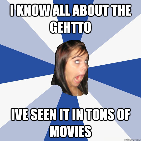i know all about the gehtto ive seen it in tons of movies   Annoying Facebook Girl