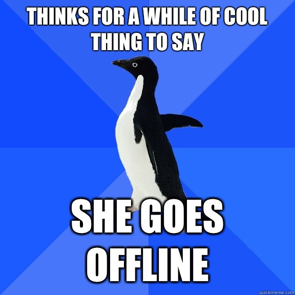 Thinks for a while of cool thing to say She goes offline  Socially Awkward Penguin