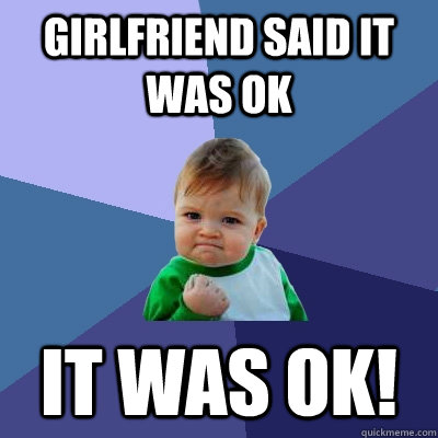 Girlfriend said it was OK It was OK! - Girlfriend said it was OK It was OK!  Success Kid