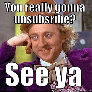 Get out! - YOU REALLY GONNA UNSUBSRIBE? SEE YA Condescending Wonka