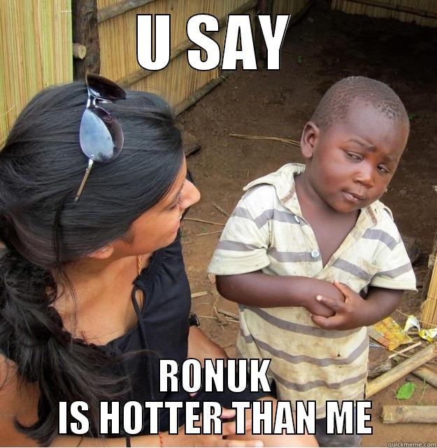 U SAY RONUK IS HOTTER THAN ME Skeptical Third World Kid