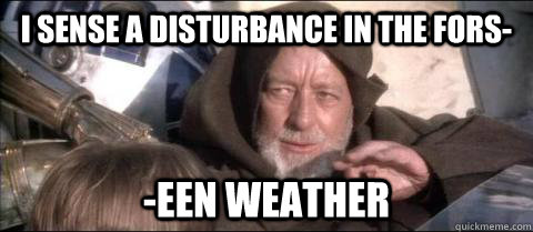 I sense a disturbance in the fors- -een weather  Obi Wan