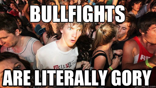 bullfights
 are literally gory  Sudden Clarity Clarence