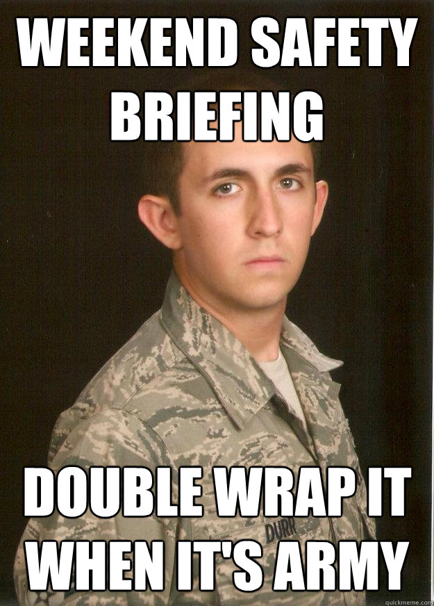 Weekend Safety Briefing Double Wrap it when it's Army  Tech School Airman