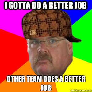 I GOTTA DO A BETTER JOB OTHER TEAM Does A BETTER JOB  Scumbag Andy Reid