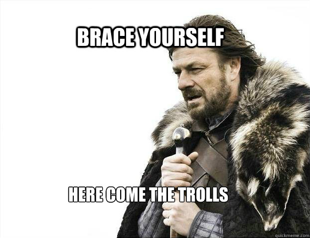 BRACE YOURSELF here come the trolls  BRACE YOURSELF TIMELINE POSTS