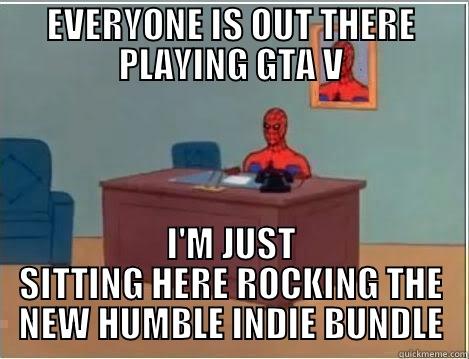 EVERYONE IS OUT THERE PLAYING GTA V I'M JUST SITTING HERE ROCKING THE NEW HUMBLE INDIE BUNDLE Spiderman Desk
