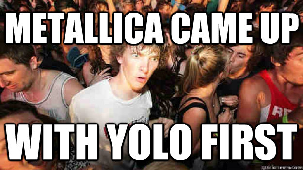 Metallica came up with yolo first  Sudden Clarity Clarence