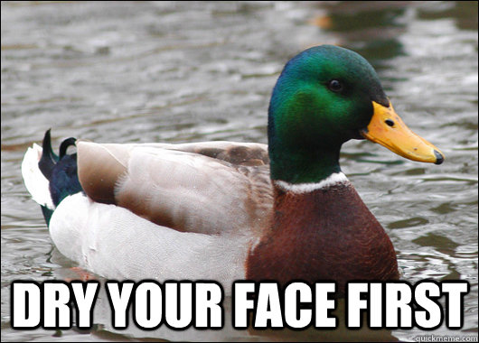  dry your face first  Actual Advice Mallard
