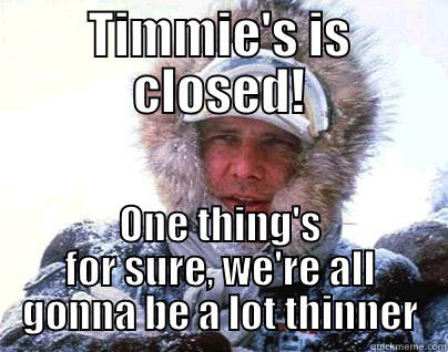 TIMMIE'S IS CLOSED! ONE THING'S FOR SURE, WE'RE ALL GONNA BE A LOT THINNER Misc