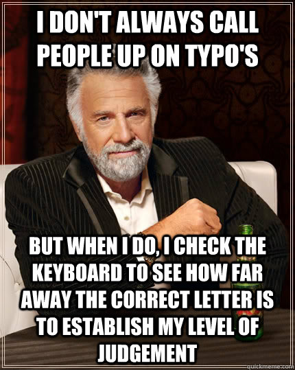 I don't always call people up on typo's but when I do, I check the keyboard to see how far away the correct letter is to establish my level of judgement - I don't always call people up on typo's but when I do, I check the keyboard to see how far away the correct letter is to establish my level of judgement  The Most Interesting Man In The World