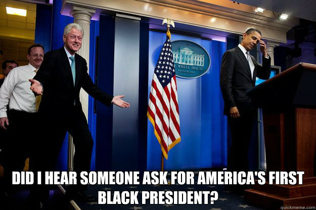  Did I hear someone ask for America's first black president? -  Did I hear someone ask for America's first black president?  90s were better Clinton