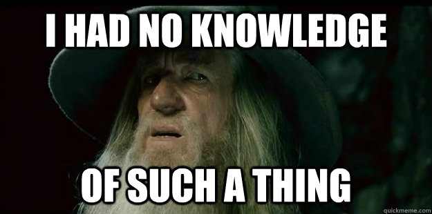 I had no knowledge OF SUCH A THING                       I have no memory Gandalf