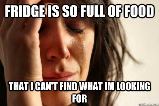 Fridge is so full of food that i can't find what im looking for  First World Problems