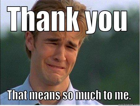THANK YOU THAT MEANS SO MUCH TO ME. 1990s Problems