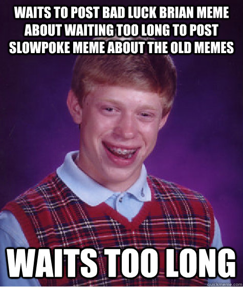 Waits to post bad luck brian meme about waiting too long to post slowpoke meme about the old memes waits too long - Waits to post bad luck brian meme about waiting too long to post slowpoke meme about the old memes waits too long  Badluckbrian