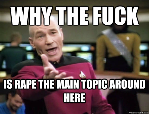 why the fuck is rape the main topic around here   Annoyed Picard HD