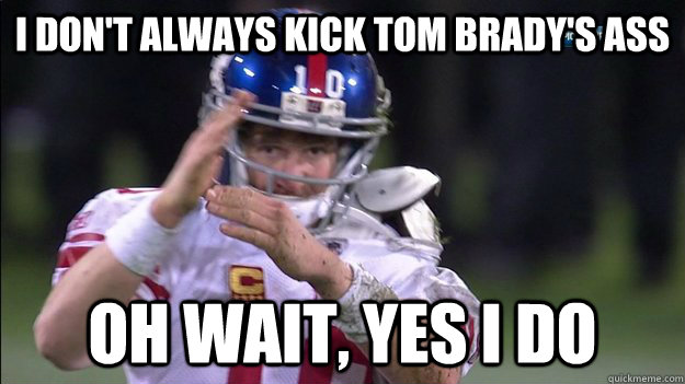 I don't always kick tom brady's ass oh wait, yes i do  Special Eli Manning