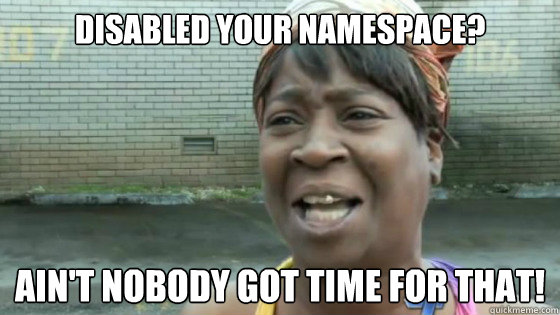 Disabled your namespace? Ain't nobody got time for that! - Disabled your namespace? Ain't nobody got time for that!  SweetBrown