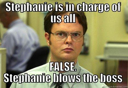 STEPHANIE IS IN CHARGE OF US ALL FALSE. STEPHANIE BLOWS THE BOSS Schrute