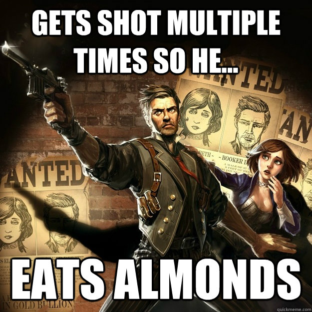 Gets shot multiple times so he... eats almonds BioShock Infinite Logic. com...
